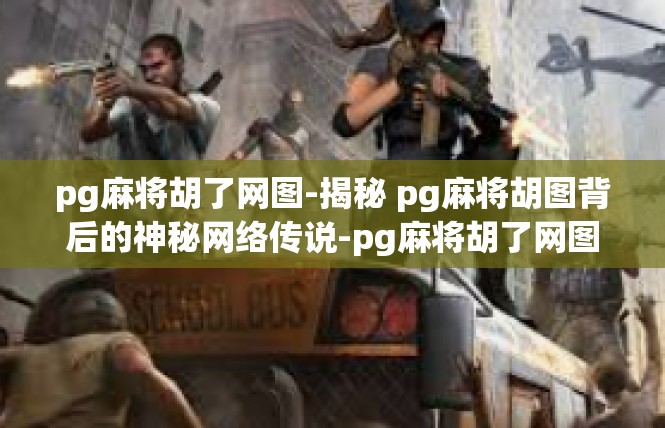 pg麻将胡了网图-揭秘 pg麻将胡图背后的神秘网络传说-pg麻将胡了网图