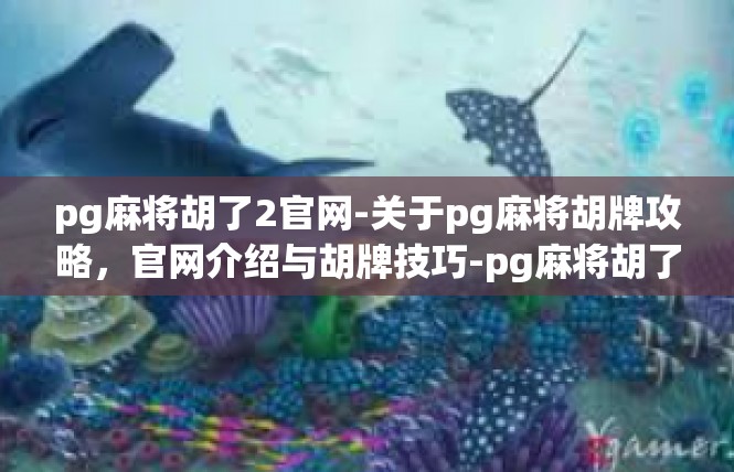 pg麻将胡了2官网-关于pg麻将胡牌攻略，官网介绍与胡牌技巧-pg麻将胡了2官网