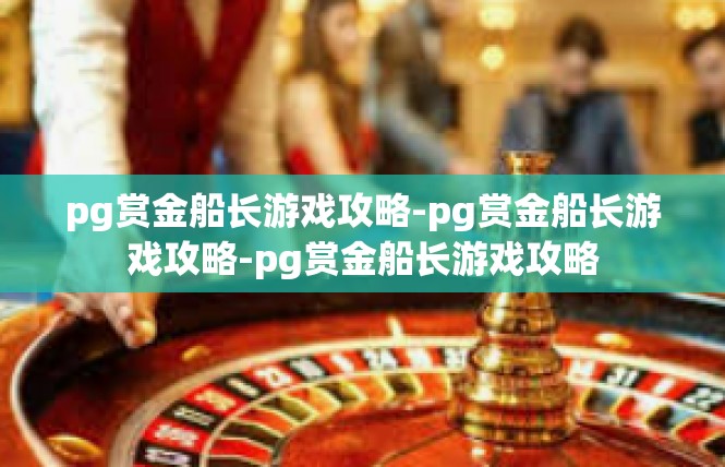 pg赏金船长游戏攻略-pg赏金船长游戏攻略-pg赏金船长游戏攻略