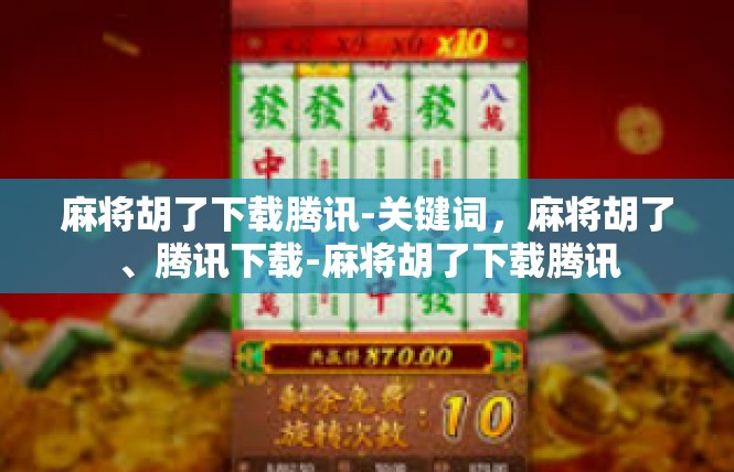 麻将胡了下载腾讯-关键词，麻将胡了、腾讯下载-麻将胡了下载腾讯