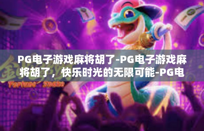 PG电子游戏麻将胡了-PG电子游戏麻将胡了，快乐时光的无限可能-PG电子游戏麻将胡了