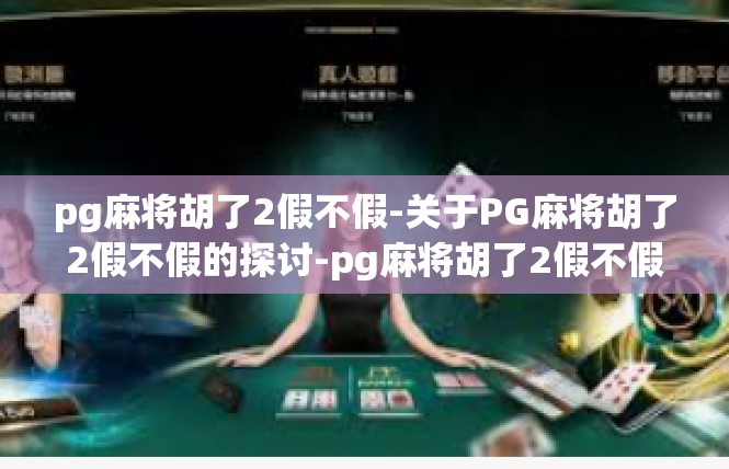 pg麻将胡了2假不假-关于PG麻将胡了2假不假的探讨-pg麻将胡了2假不假