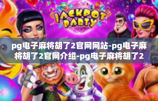 pg电子麻将胡了2官网网站-pg电子麻将胡了2官网介绍-pg电子麻将胡了2官网网站