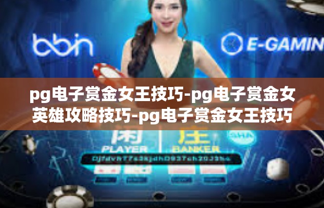 pg电子赏金女王技巧-pg电子赏金女英雄攻略技巧-pg电子赏金女王技巧
