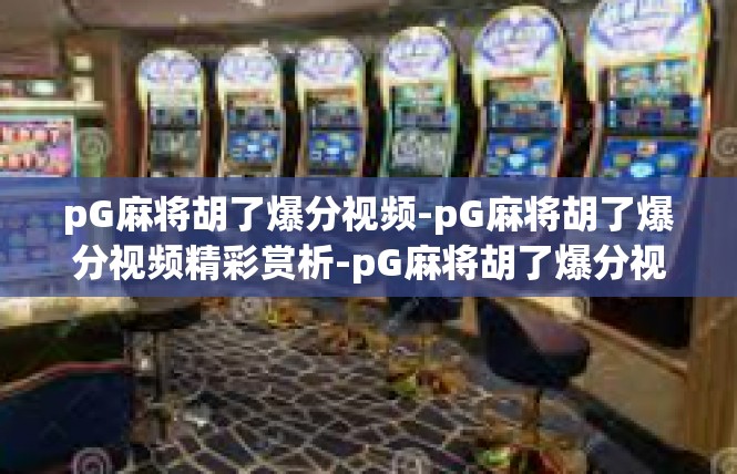 pG麻将胡了爆分视频-pG麻将胡了爆分视频精彩赏析-pG麻将胡了爆分视频