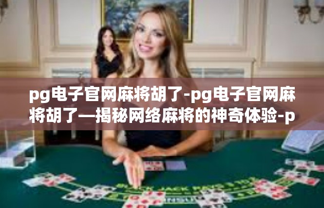 pg电子官网麻将胡了-pg电子官网麻将胡了—揭秘网络麻将的神奇体验-pg电子官网麻将胡了