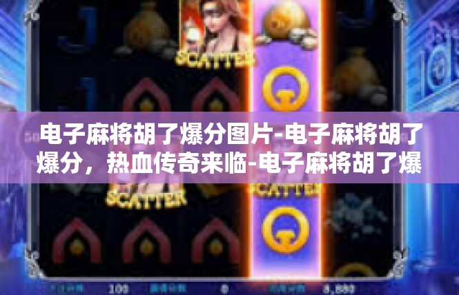 电子麻将胡了爆分图片-电子麻将胡了爆分，热血传奇来临-电子麻将胡了爆分图片