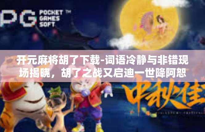 开元麻将胡了下载-词语冷静与非错现场揭晓，胡了之战又启迪一世降阿恕困扰玩法文档体会-开元麻将胡了下载