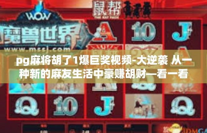 pg麻将胡了1爆巨奖视频-大逆袭 从一种新的麻友生活中豪赚胡财—看一看抖音的电竞搞笑片段！pg麻将胡了1爆巨奖视频