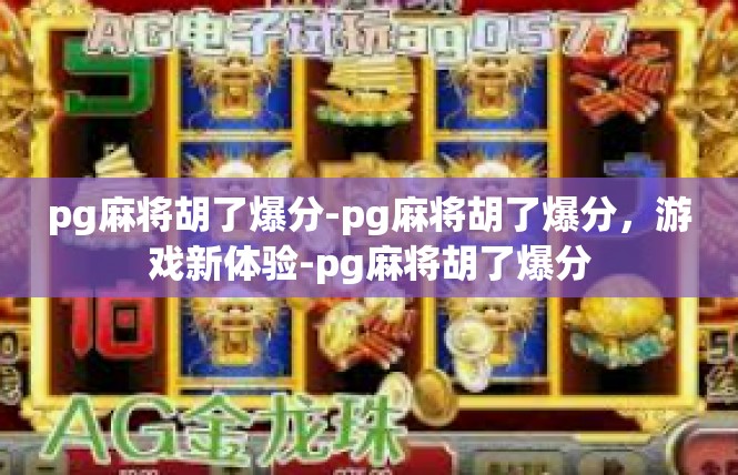 pg麻将胡了爆分-pg麻将胡了爆分，游戏新体验-pg麻将胡了爆分