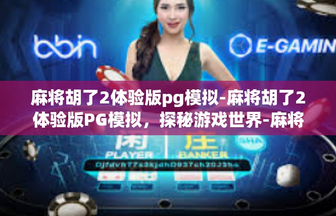 麻将胡了2体验版pg模拟-麻将胡了2体验版PG模拟，探秘游戏世界-麻将胡了2体验版pg模拟