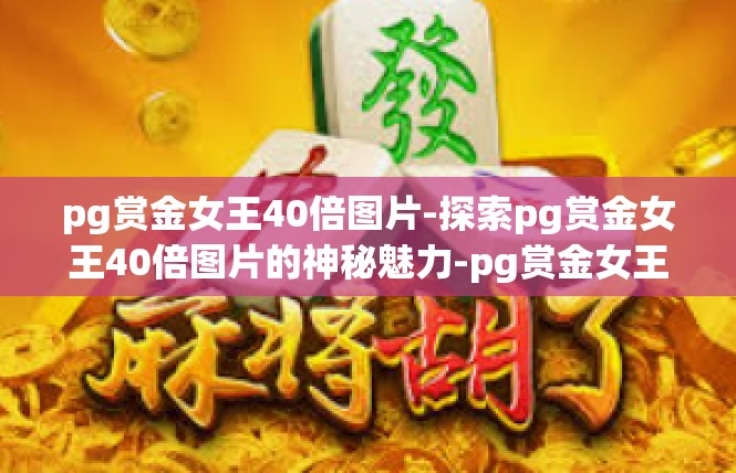 pg赏金女王40倍图片-探索pg赏金女王40倍图片的神秘魅力-pg赏金女王40倍图片