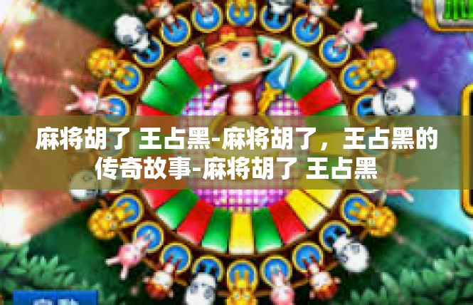 麻将胡了 王占黑-麻将胡了，王占黑的传奇故事-麻将胡了 王占黑