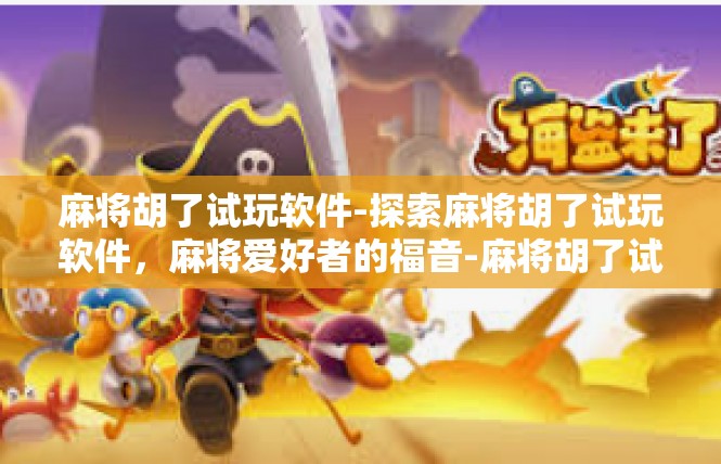 麻将胡了试玩软件-探索麻将胡了试玩软件，麻将爱好者的福音-麻将胡了试玩软件