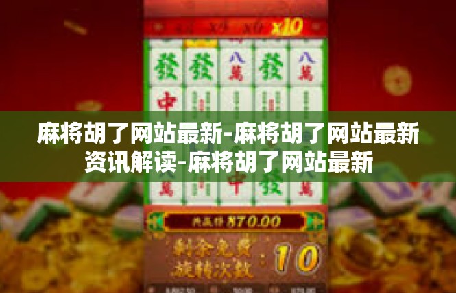 麻将胡了网站最新-麻将胡了网站最新资讯解读-麻将胡了网站最新