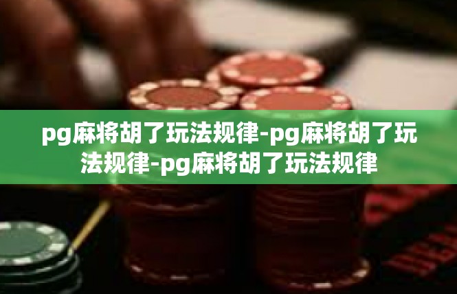 pg麻将胡了玩法规律-pg麻将胡了玩法规律-pg麻将胡了玩法规律