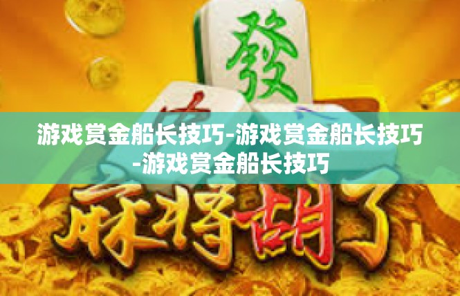 游戏赏金船长技巧-游戏赏金船长技巧-游戏赏金船长技巧