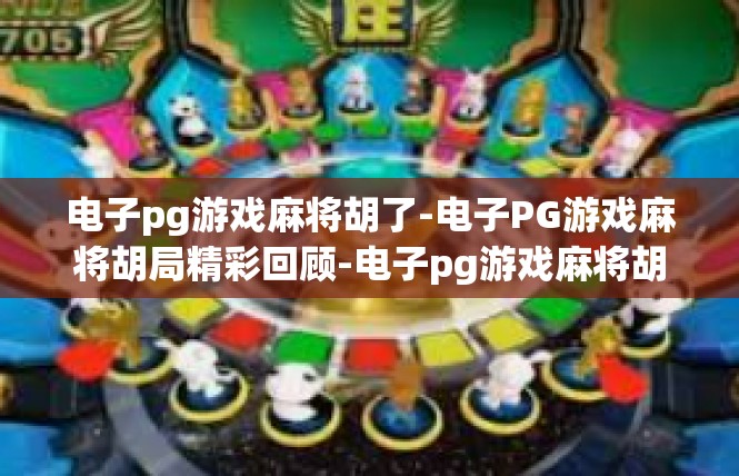 电子pg游戏麻将胡了-电子PG游戏麻将胡局精彩回顾-电子pg游戏麻将胡了