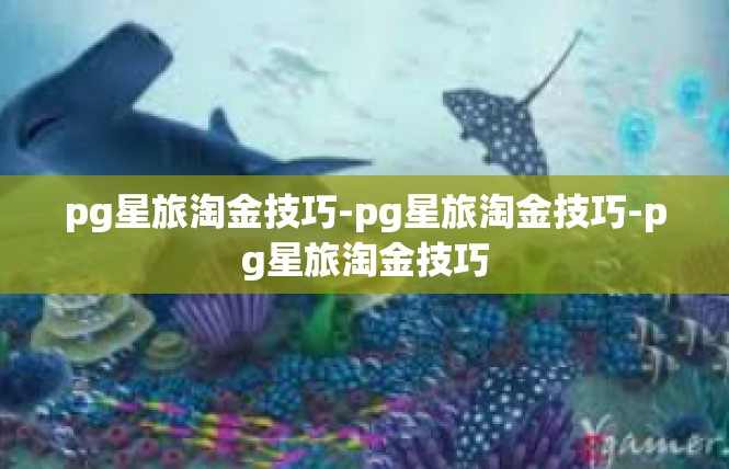 pg星旅淘金技巧-pg星旅淘金技巧-pg星旅淘金技巧