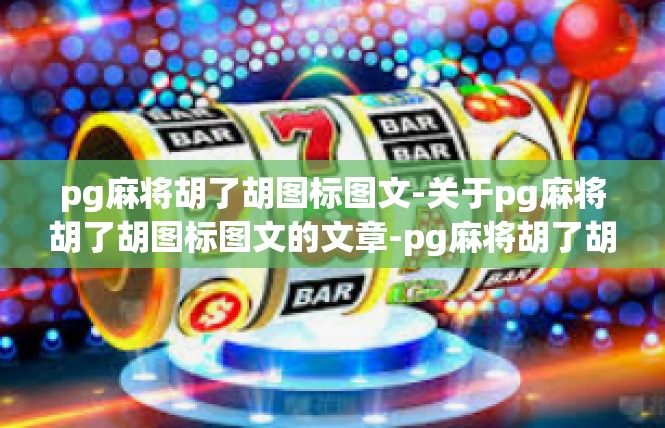 pg麻将胡了胡图标图文-关于pg麻将胡了胡图标图文的文章-pg麻将胡了胡图标图文