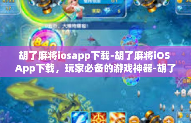 胡了麻将iosapp下载-胡了麻将iOS App下载，玩家必备的游戏神器-胡了麻将iosapp下载
