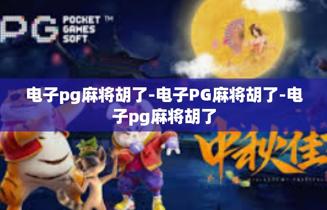 电子pg麻将胡了-电子PG麻将胡了-电子pg麻将胡了
