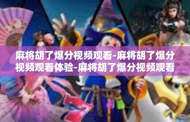 麻将胡了爆分视频观看-麻将胡了爆分视频观看体验-麻将胡了爆分视频观看