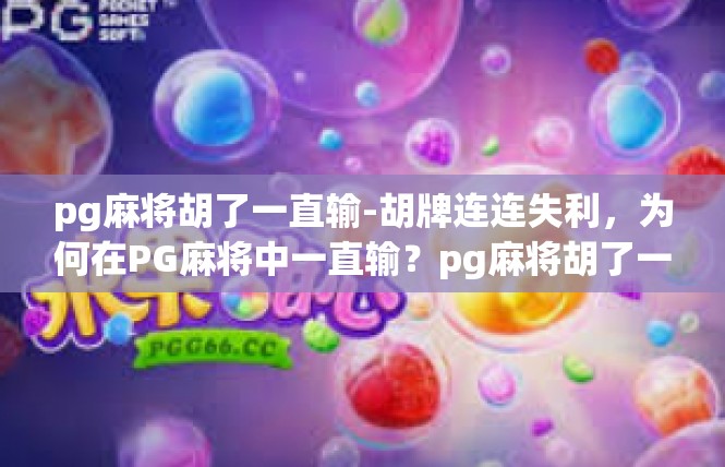 pg麻将胡了一直输-胡牌连连失利，为何在PG麻将中一直输？pg麻将胡了一直输