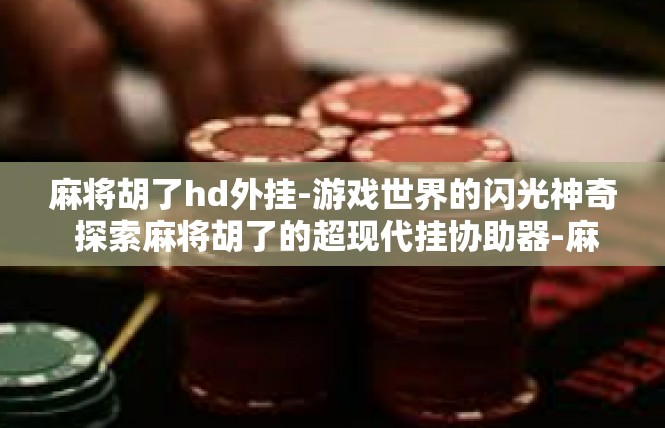 麻将胡了hd外挂-游戏世界的闪光神奇 探索麻将胡了的超现代挂协助器-麻将胡了hd外挂