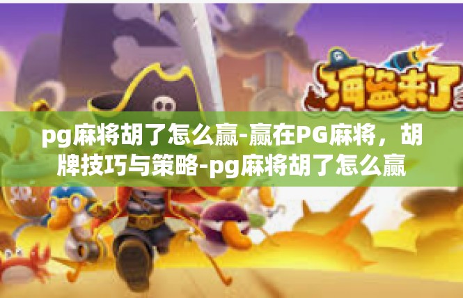 pg麻将胡了怎么赢-赢在PG麻将，胡牌技巧与策略-pg麻将胡了怎么赢