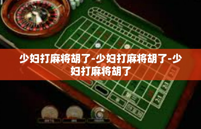 少妇打麻将胡了-少妇打麻将胡了-少妇打麻将胡了
