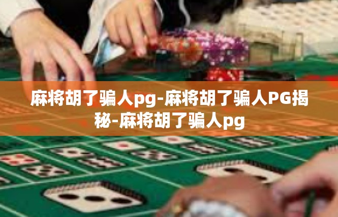 麻将胡了骗人pg-麻将胡了骗人PG揭秘-麻将胡了骗人pg