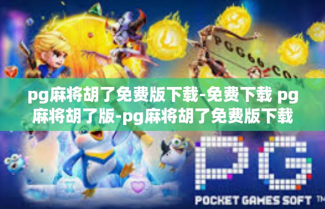 pg麻将胡了免费版下载-免费下载 pg麻将胡了版-pg麻将胡了免费版下载