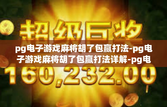 pg电子游戏麻将胡了包赢打法-pg电子游戏麻将胡了包赢打法详解-pg电子游戏麻将胡了包赢打法