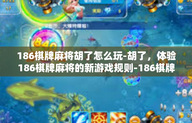 186棋牌麻将胡了怎么玩-胡了，体验186棋牌麻将的新游戏规则-186棋牌麻将胡了怎么玩
