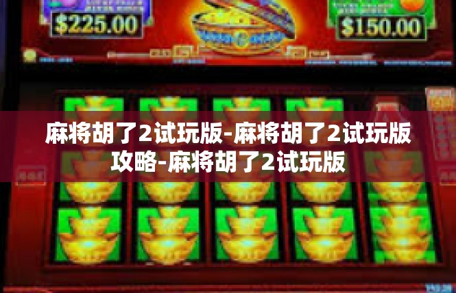 麻将胡了2试玩版-麻将胡了2试玩版攻略-麻将胡了2试玩版