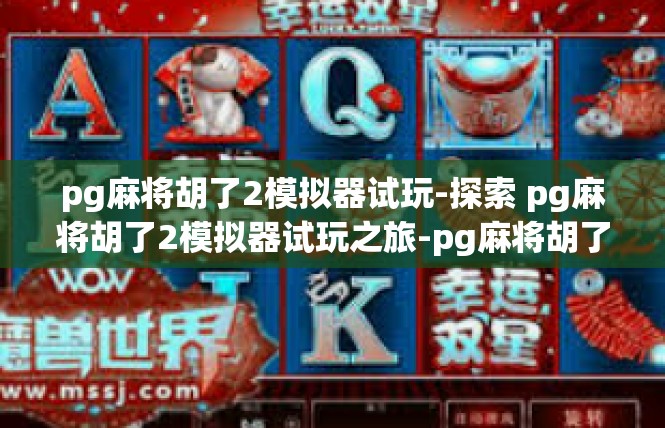 pg麻将胡了2模拟器试玩-探索 pg麻将胡了2模拟器试玩之旅-pg麻将胡了2模拟器试玩