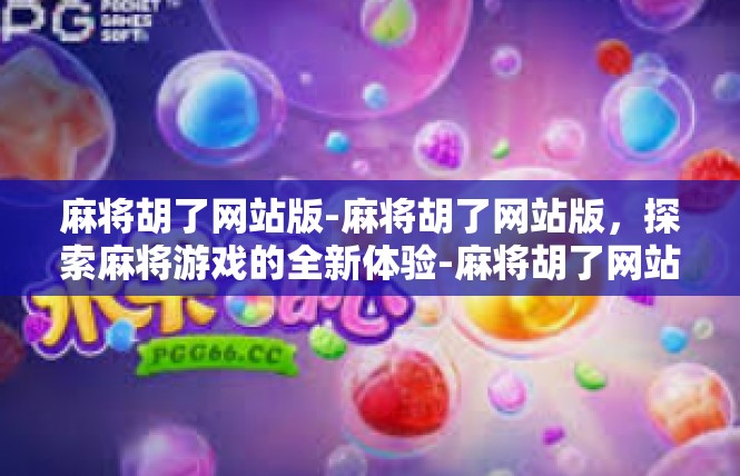 麻将胡了网站版-麻将胡了网站版，探索麻将游戏的全新体验-麻将胡了网站版