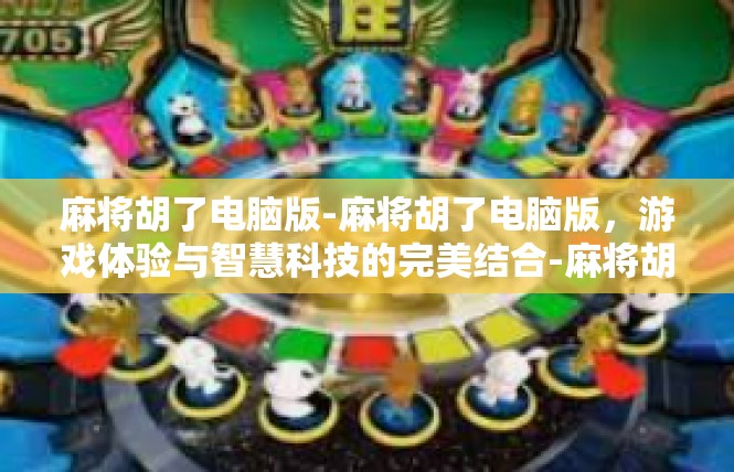 麻将胡了电脑版-麻将胡了电脑版，游戏体验与智慧科技的完美结合-麻将胡了电脑版