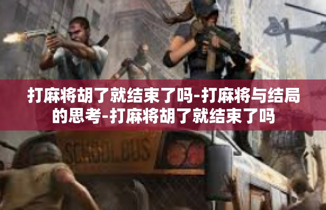 打麻将胡了就结束了吗-打麻将与结局的思考-打麻将胡了就结束了吗