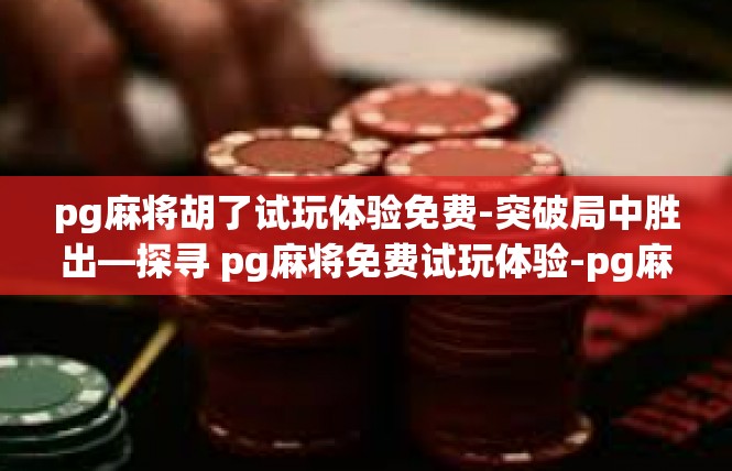 pg麻将胡了试玩体验免费-突破局中胜出—探寻 pg麻将免费试玩体验-pg麻将胡了试玩体验免费