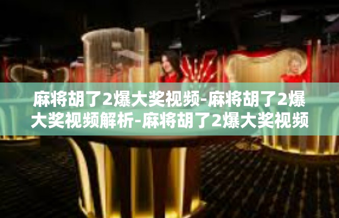 麻将胡了2爆大奖视频-麻将胡了2爆大奖视频解析-麻将胡了2爆大奖视频