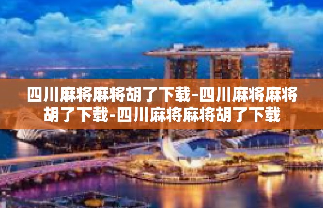 四川麻将麻将胡了下载-四川麻将麻将胡了下载-四川麻将麻将胡了下载