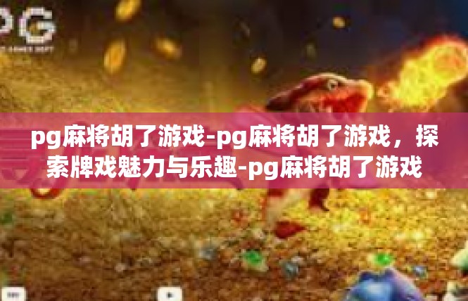 pg麻将胡了游戏-pg麻将胡了游戏，探索牌戏魅力与乐趣-pg麻将胡了游戏