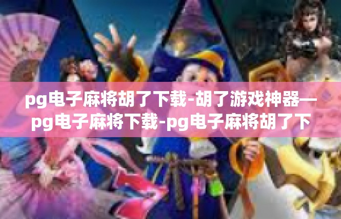 pg电子麻将胡了下载-胡了游戏神器—pg电子麻将下载-pg电子麻将胡了下载