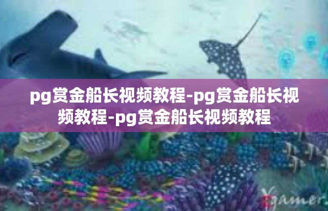 pg赏金船长视频教程-pg赏金船长视频教程-pg赏金船长视频教程