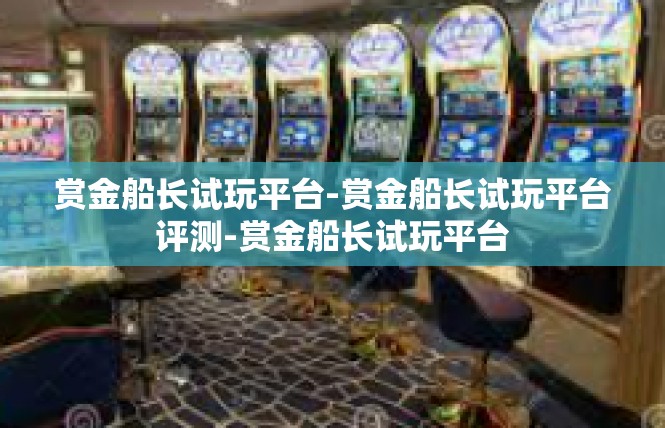 赏金船长试玩平台-赏金船长试玩平台评测-赏金船长试玩平台