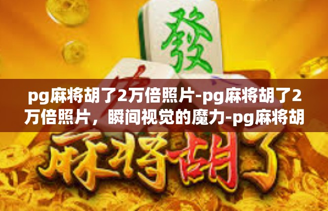 pg麻将胡了2万倍照片-pg麻将胡了2万倍照片，瞬间视觉的魔力-pg麻将胡了2万倍照片
