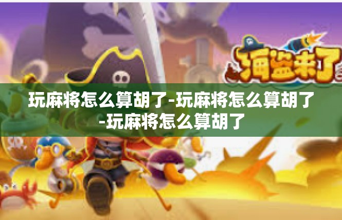 玩麻将怎么算胡了-玩麻将怎么算胡了-玩麻将怎么算胡了