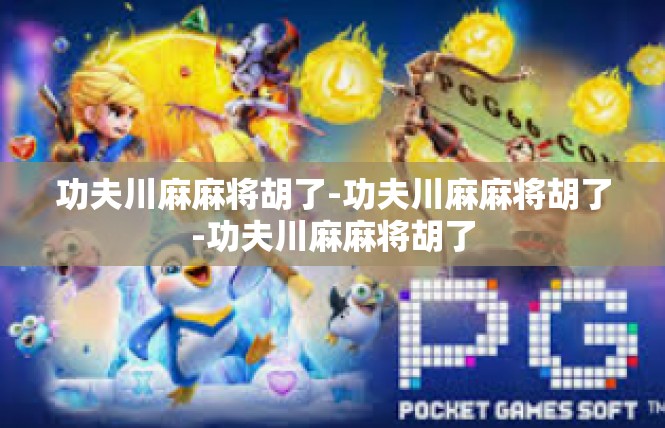 功夫川麻麻将胡了-功夫川麻麻将胡了-功夫川麻麻将胡了